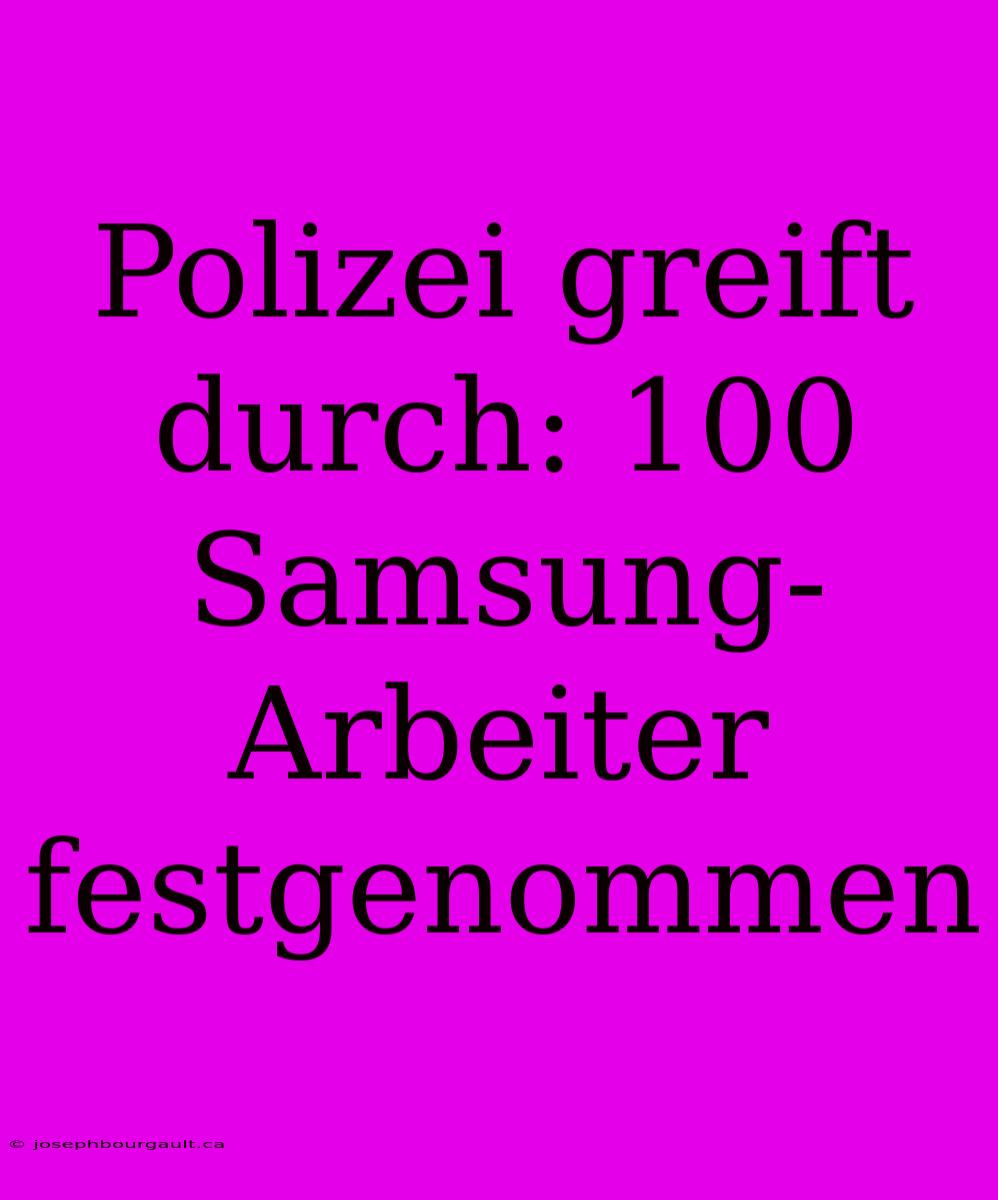 Polizei Greift Durch: 100 Samsung-Arbeiter Festgenommen