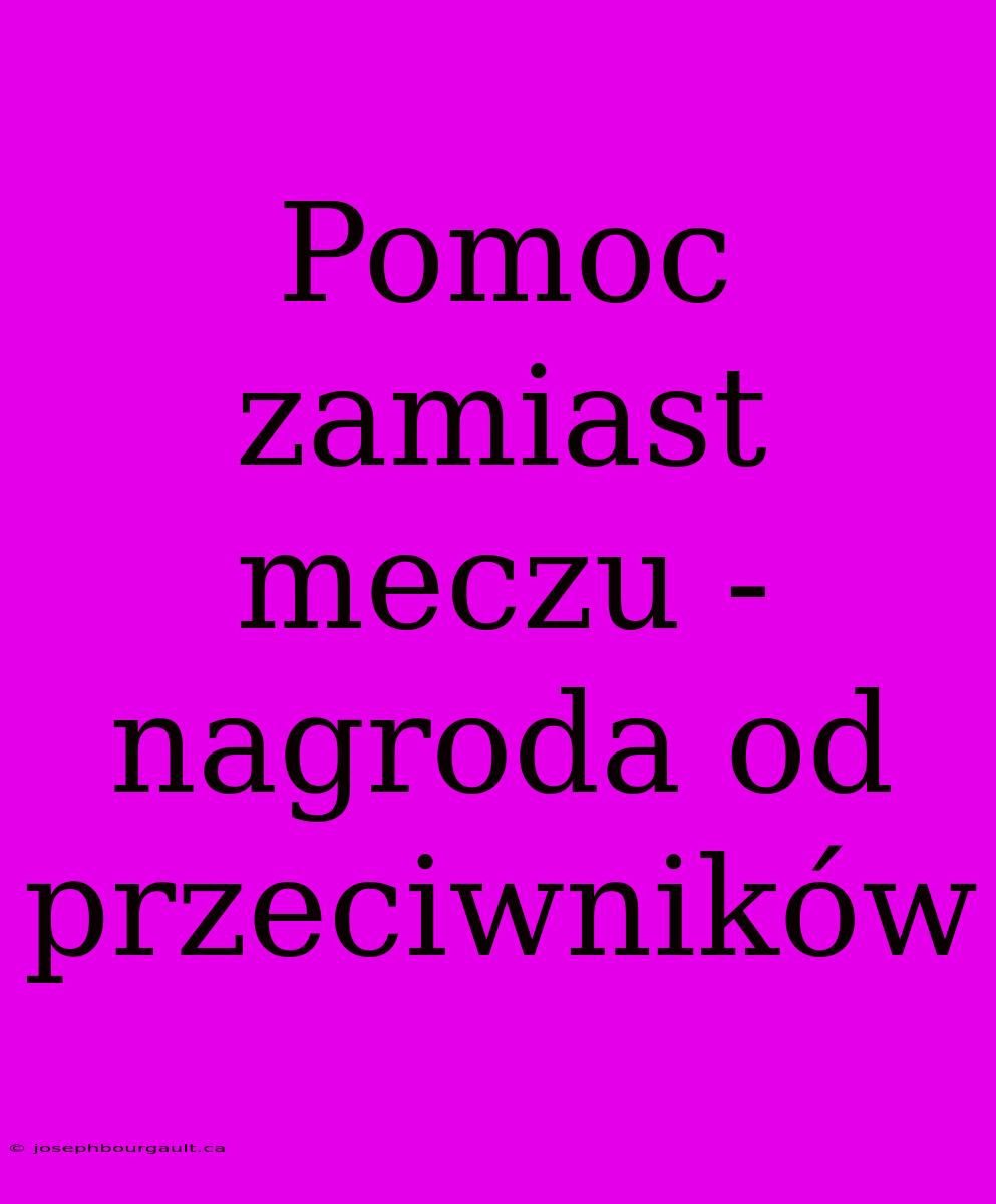 Pomoc Zamiast Meczu - Nagroda Od Przeciwników