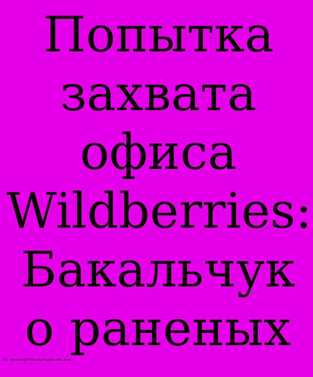 Попытка Захвата Офиса Wildberries: Бакальчук О Раненых