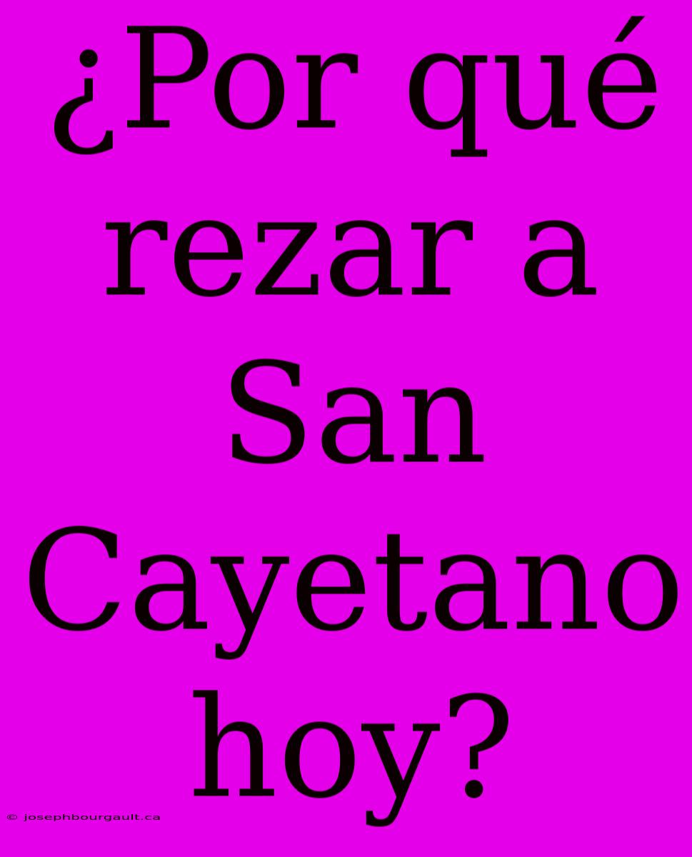 ¿Por Qué Rezar A San Cayetano Hoy?