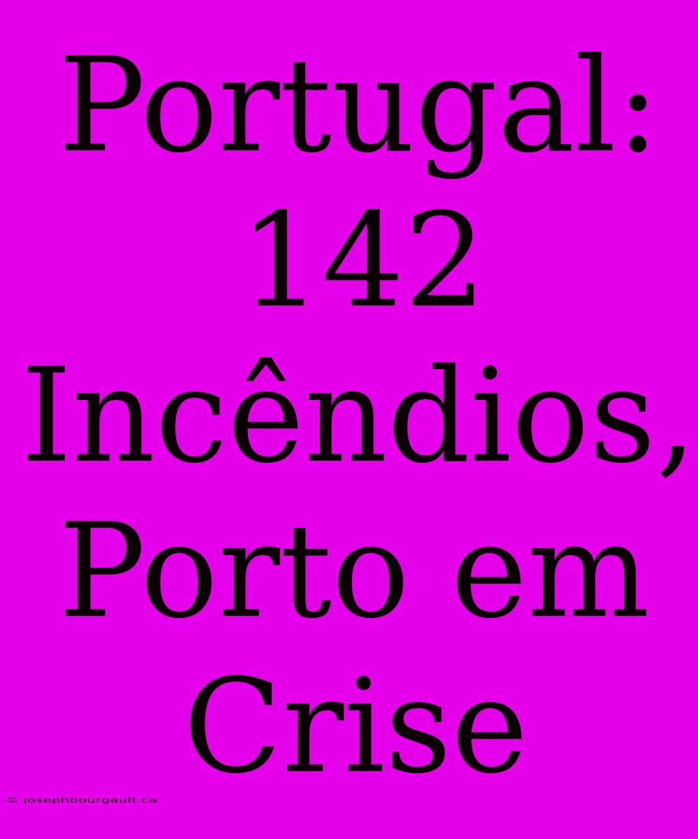 Portugal: 142 Incêndios, Porto Em Crise