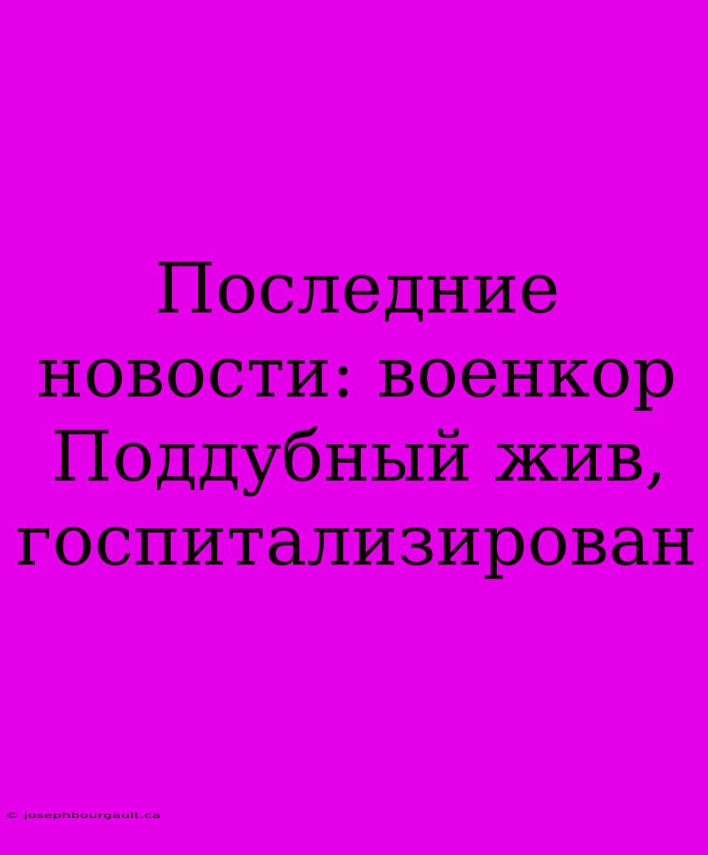 Последние Новости: Военкор Поддубный Жив, Госпитализирован