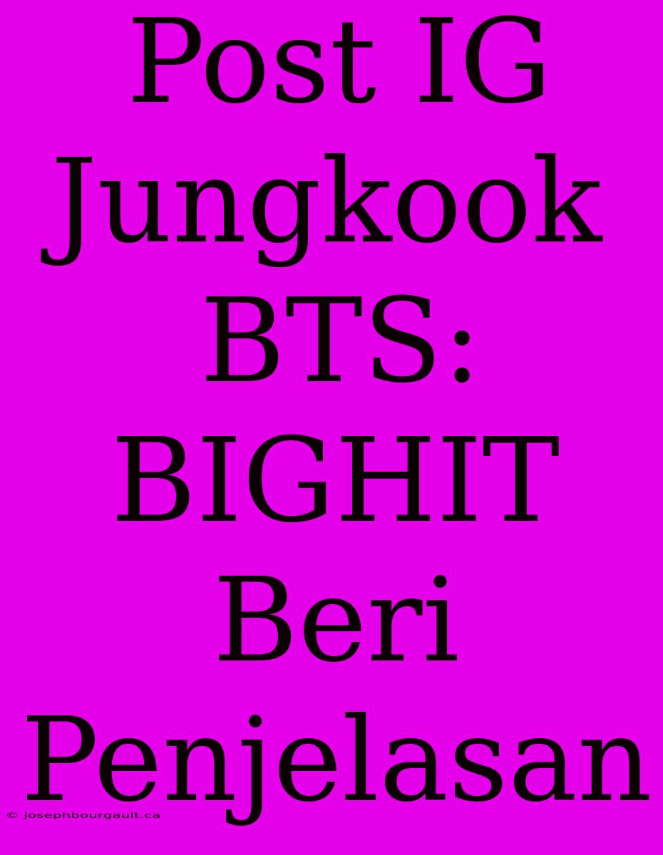 Post IG Jungkook BTS: BIGHIT Beri Penjelasan