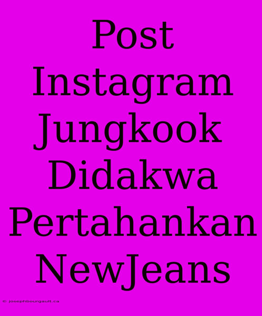 Post Instagram Jungkook Didakwa Pertahankan NewJeans