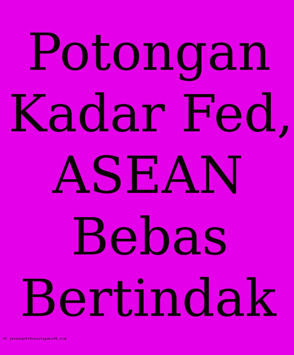 Potongan Kadar Fed, ASEAN Bebas Bertindak