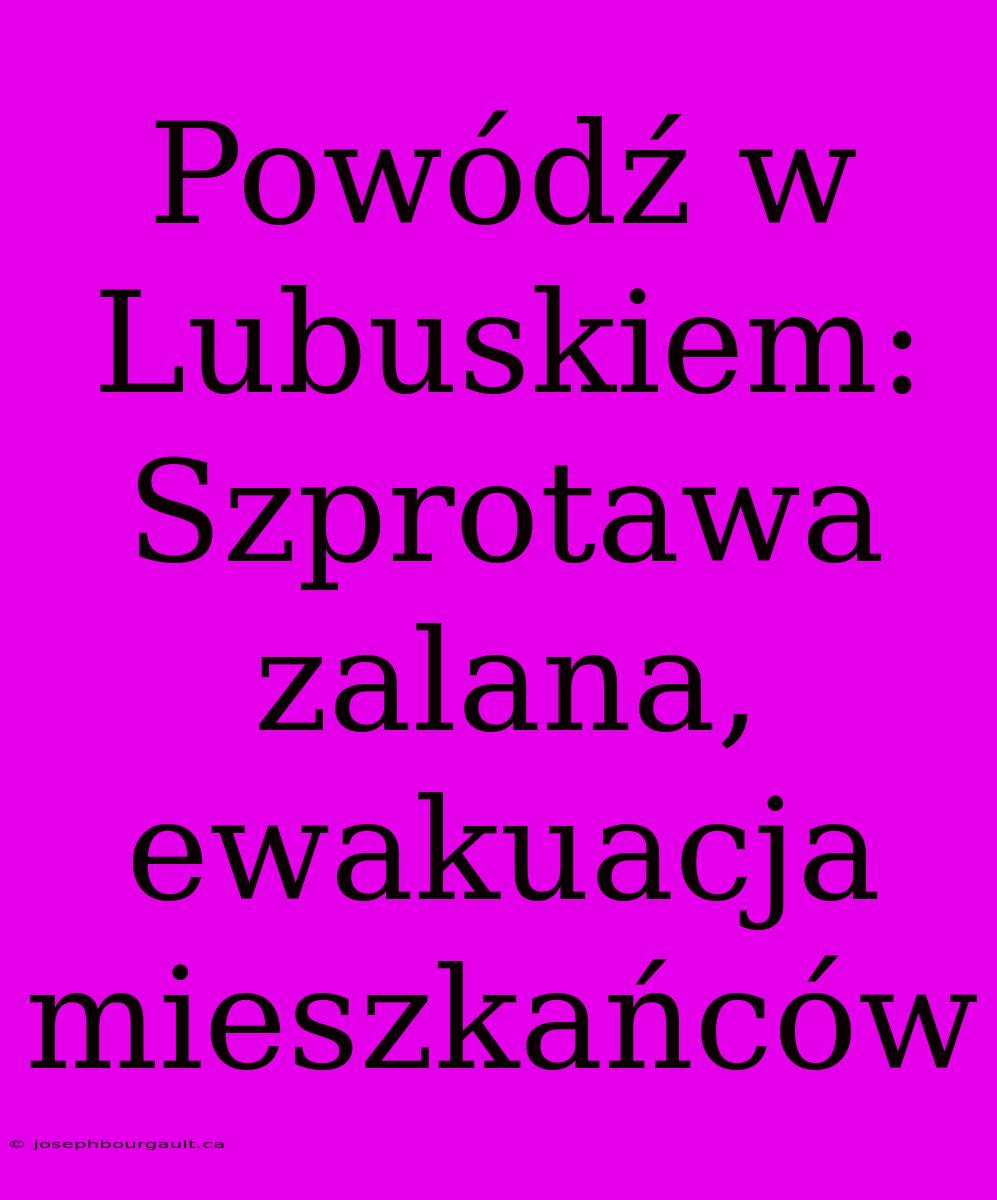 Powódź W Lubuskiem: Szprotawa Zalana, Ewakuacja Mieszkańców