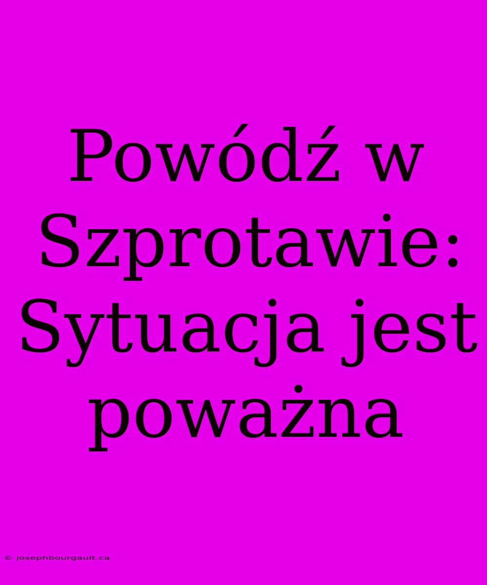 Powódź W Szprotawie: Sytuacja Jest Poważna