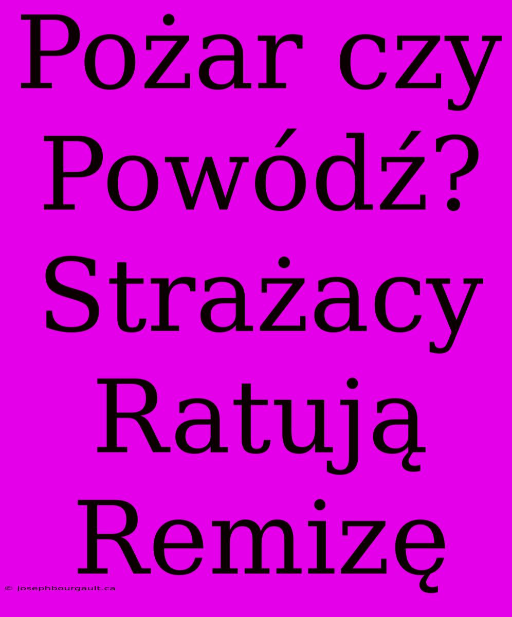 Pożar Czy Powódź? Strażacy Ratują Remizę