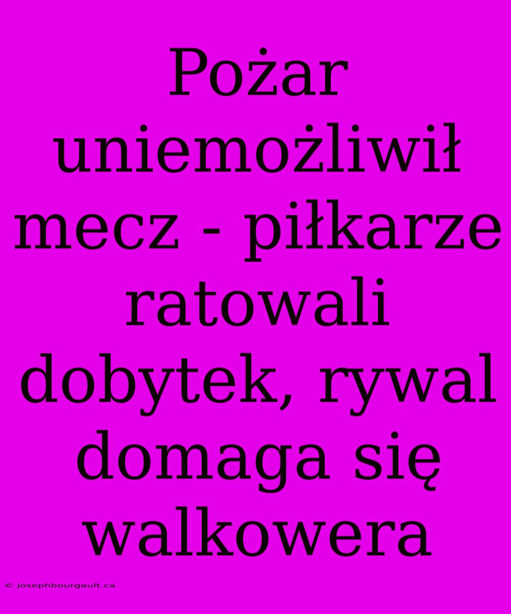 Pożar Uniemożliwił Mecz - Piłkarze Ratowali Dobytek, Rywal Domaga Się Walkowera