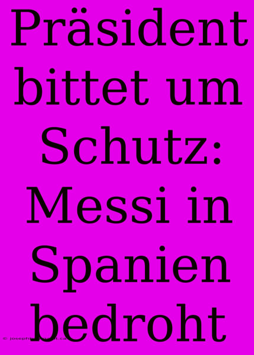 Präsident Bittet Um Schutz: Messi In Spanien Bedroht