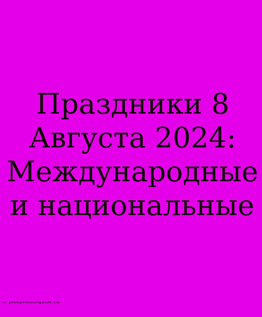 Праздники 8 Августа 2024: Международные И Национальные