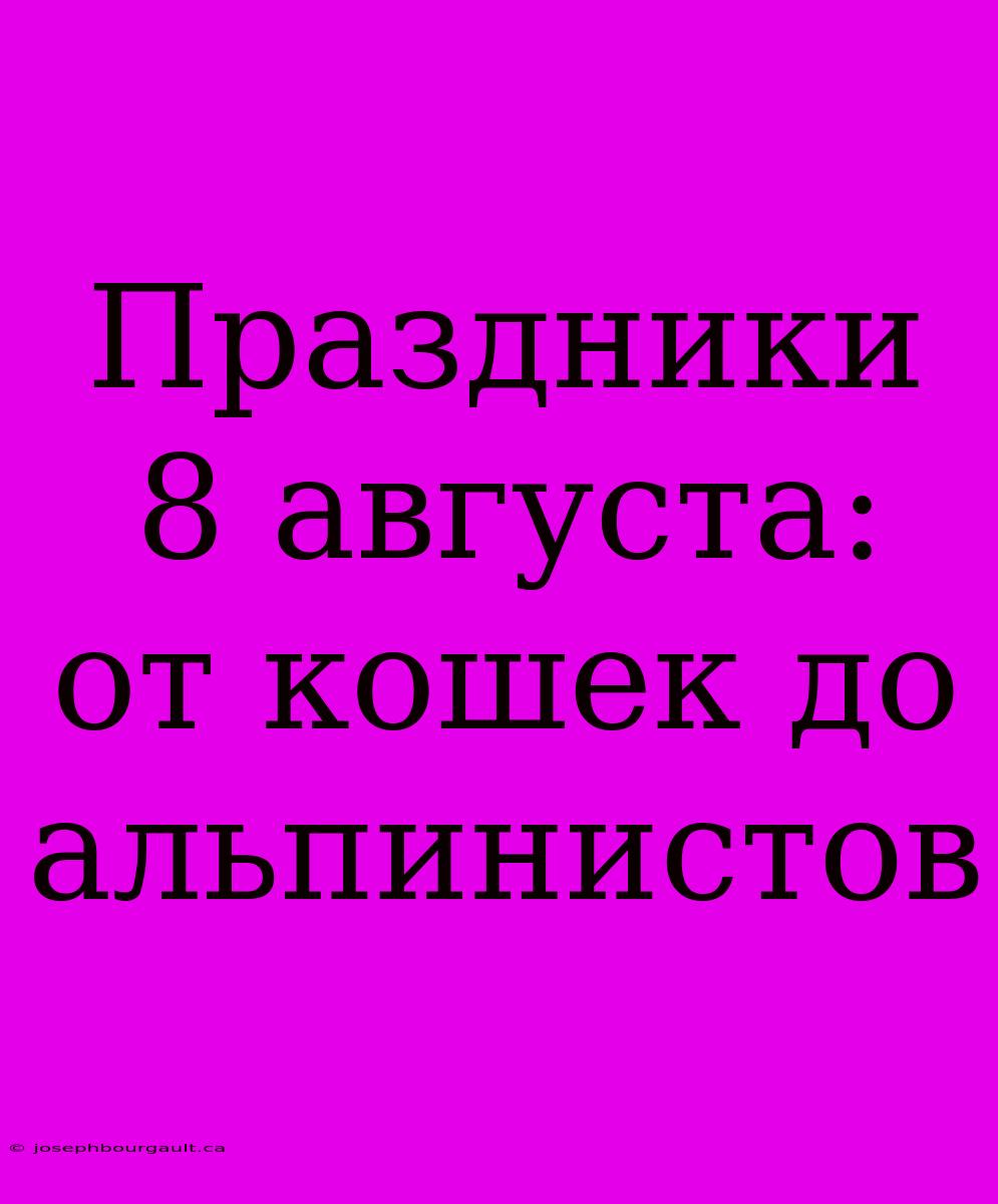 Праздники 8 Августа: От Кошек До Альпинистов