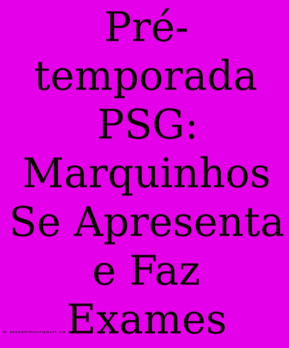 Pré-temporada PSG: Marquinhos Se Apresenta E Faz Exames