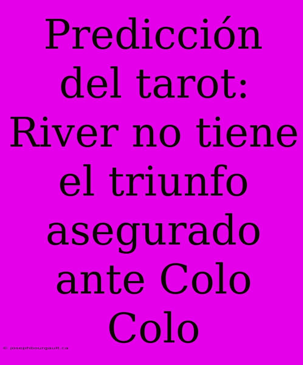 Predicción Del Tarot: River No Tiene El Triunfo Asegurado Ante Colo Colo