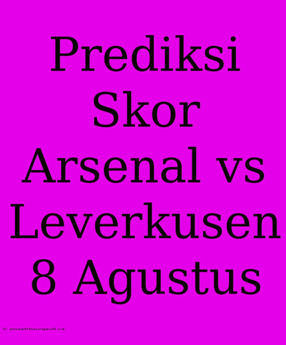 Prediksi Skor Arsenal Vs Leverkusen 8 Agustus