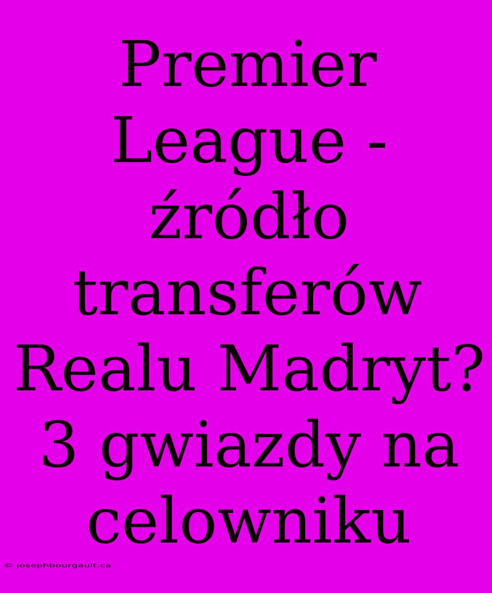 Premier League - Źródło Transferów Realu Madryt? 3 Gwiazdy Na Celowniku