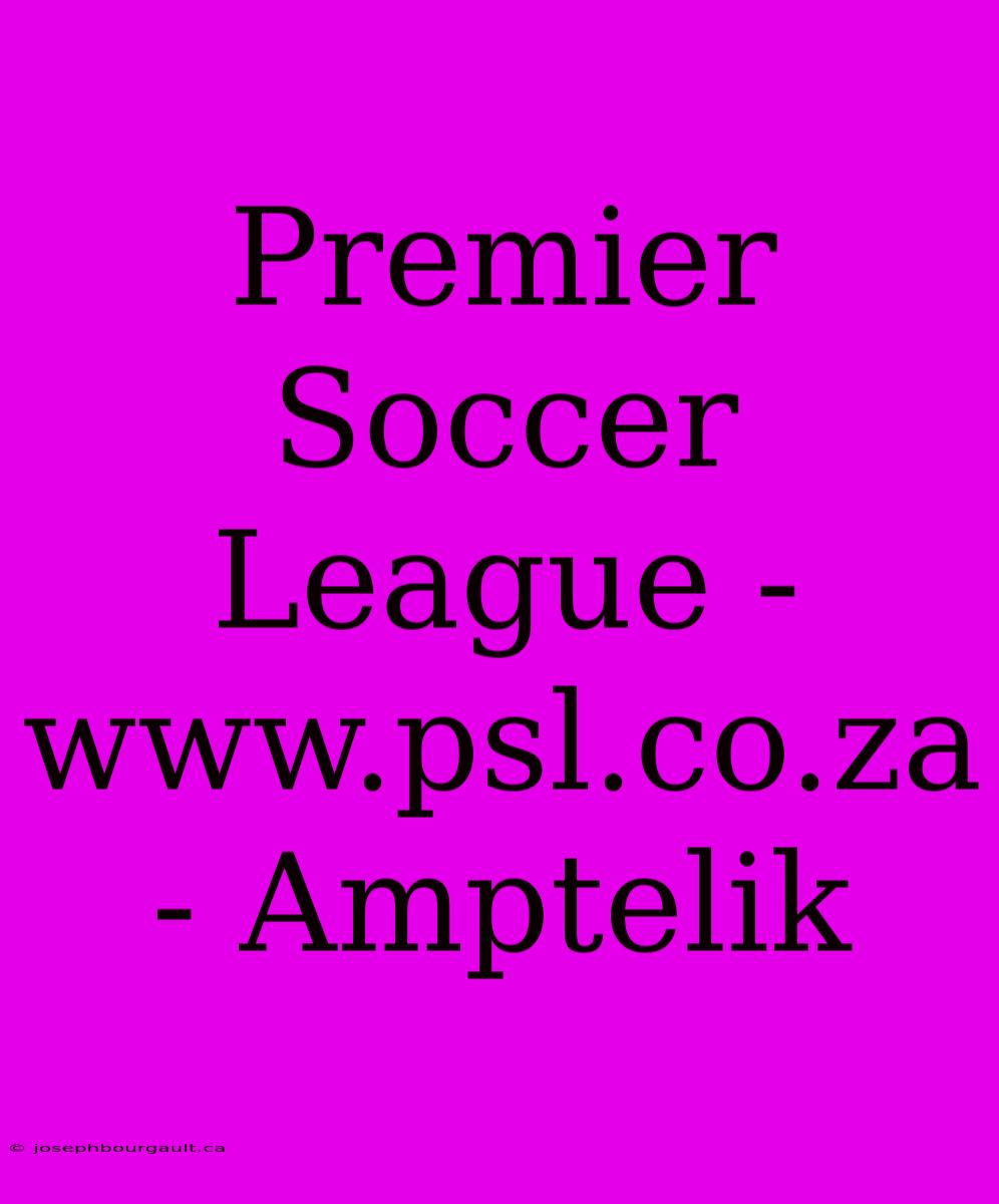 Premier Soccer League - Www.psl.co.za - Amptelik