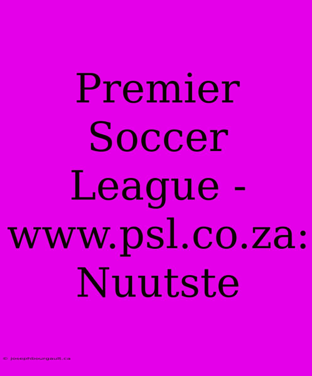 Premier Soccer League - Www.psl.co.za: Nuutste