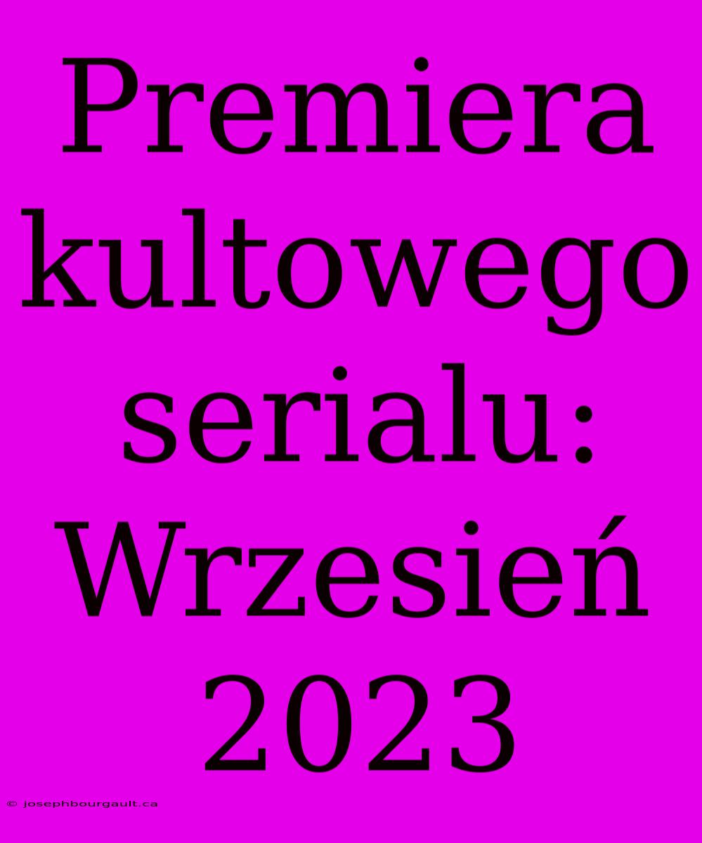 Premiera Kultowego Serialu: Wrzesień 2023