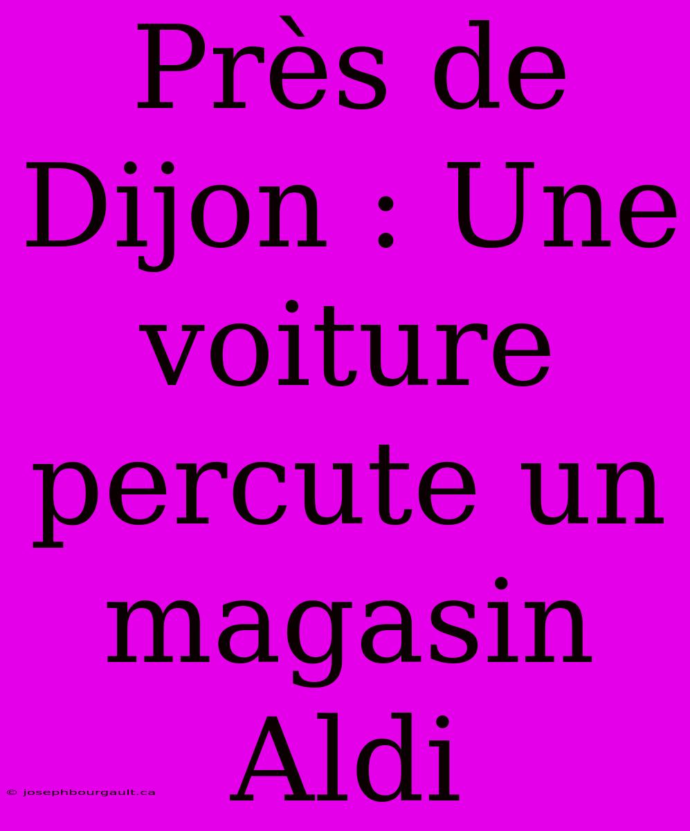 Près De Dijon : Une Voiture Percute Un Magasin Aldi