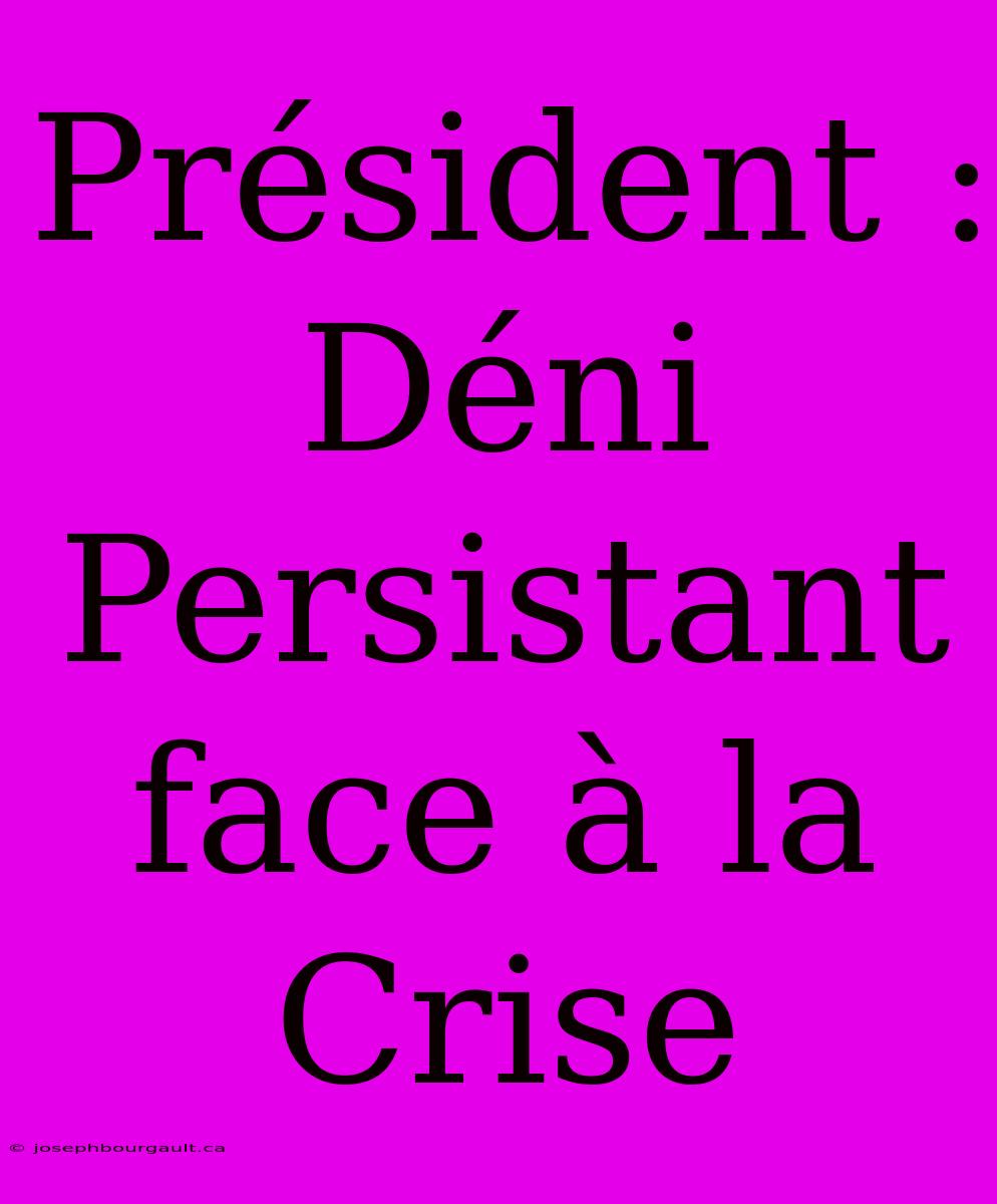 Président : Déni Persistant Face À La Crise