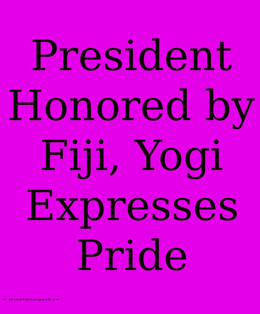 President Honored By Fiji, Yogi Expresses Pride