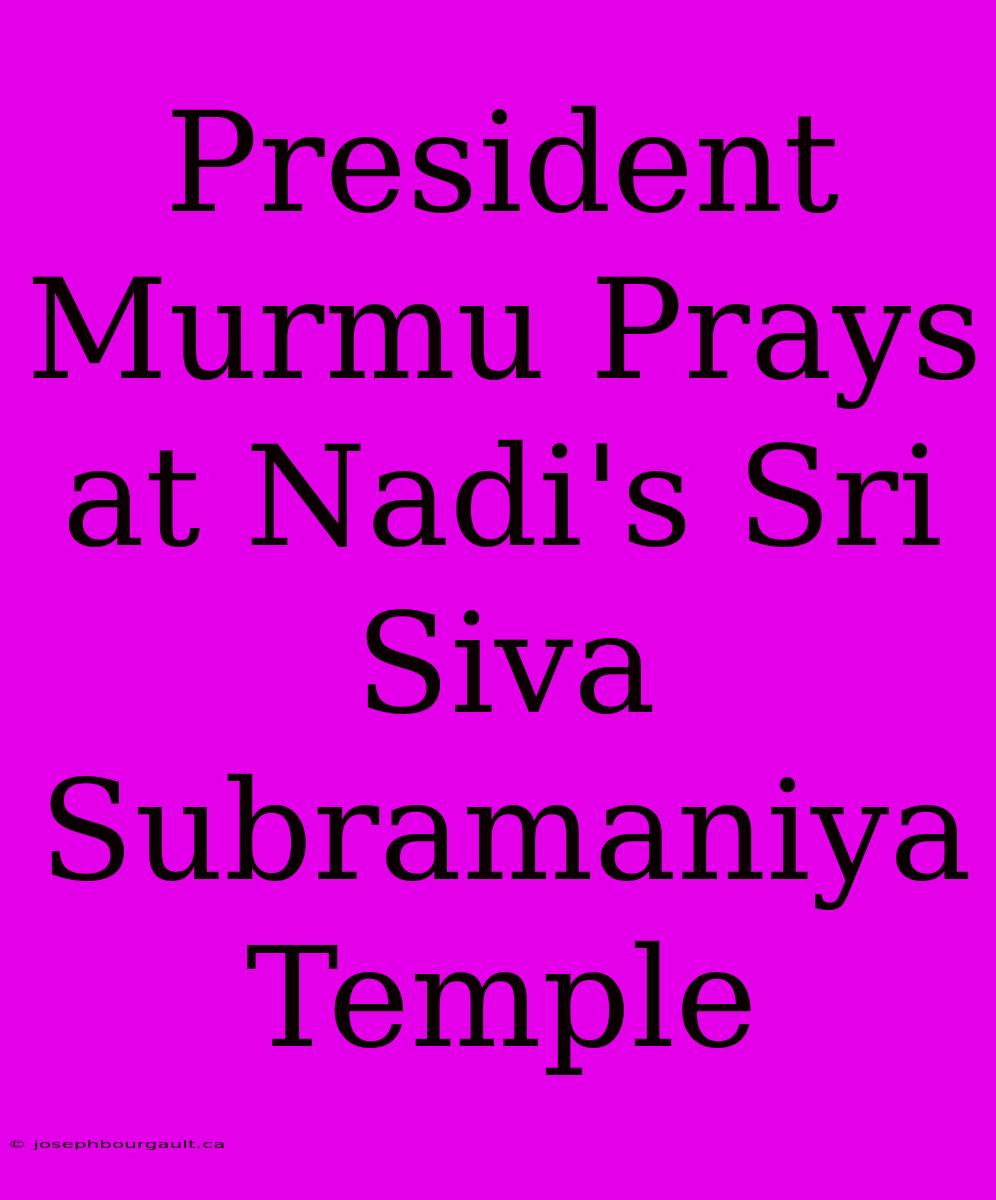 President Murmu Prays At Nadi's Sri Siva Subramaniya Temple