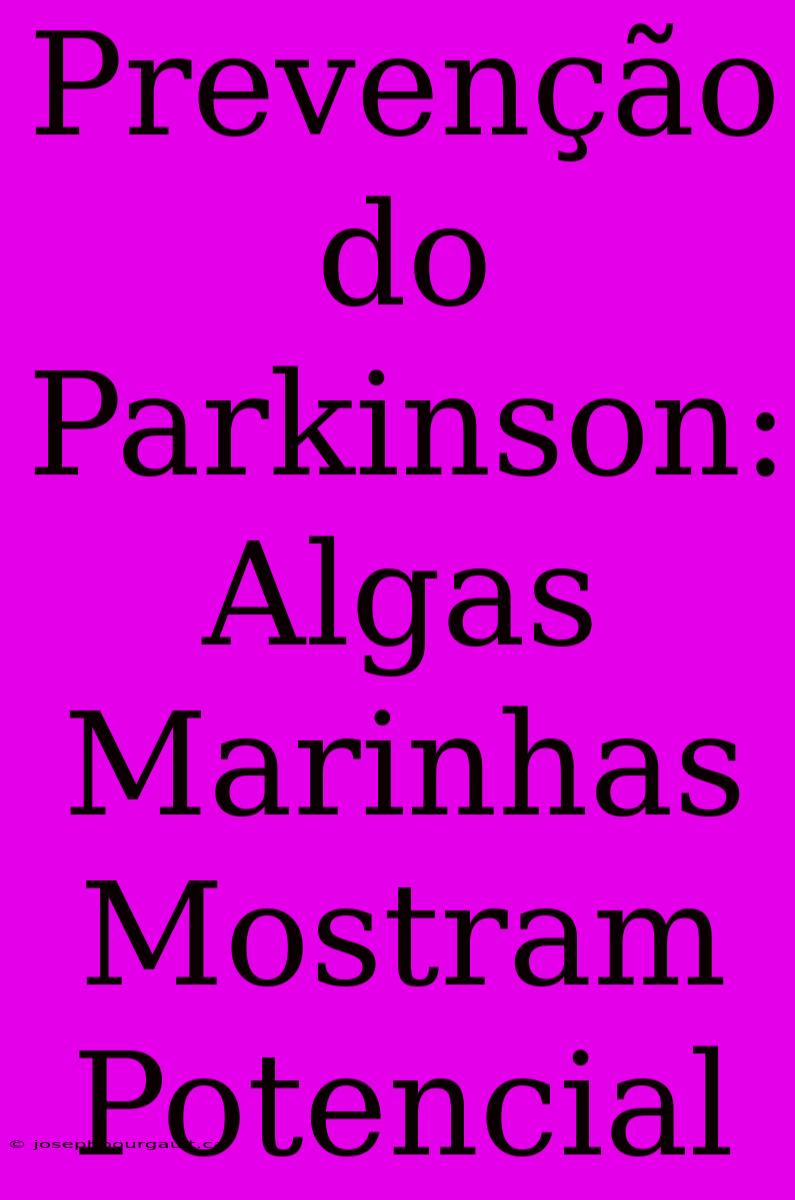 Prevenção Do Parkinson: Algas Marinhas Mostram Potencial