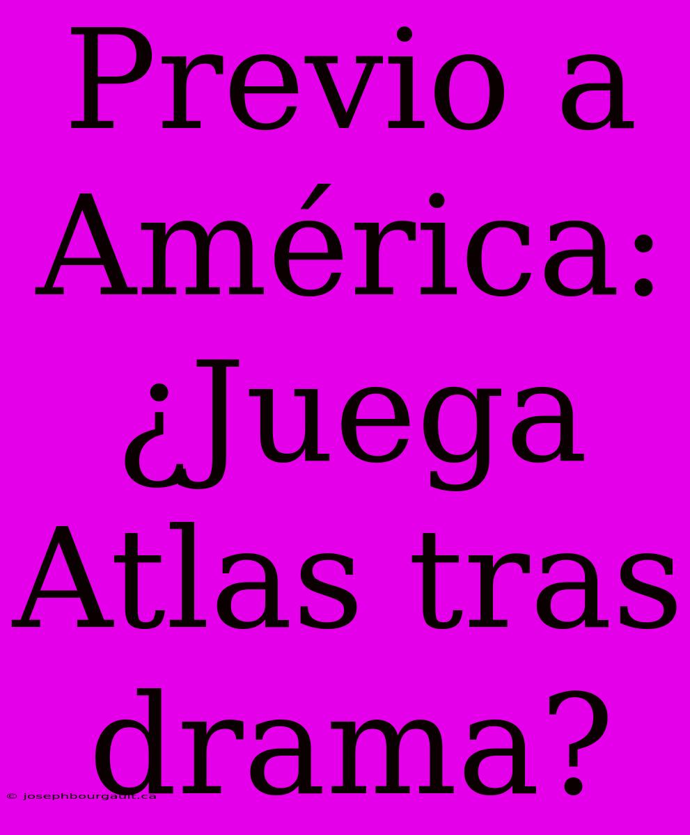 Previo A América: ¿Juega Atlas Tras Drama?