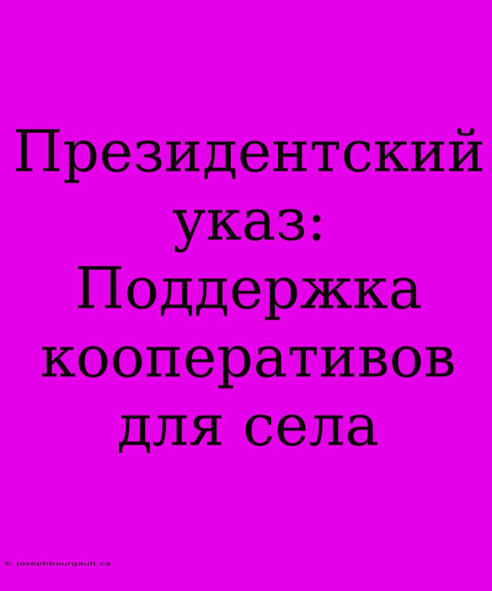 Президентский Указ: Поддержка Кооперативов Для Села