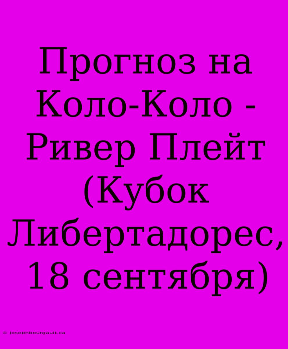 Прогноз На Коло-Коло - Ривер Плейт (Кубок Либертадорес, 18 Сентября)