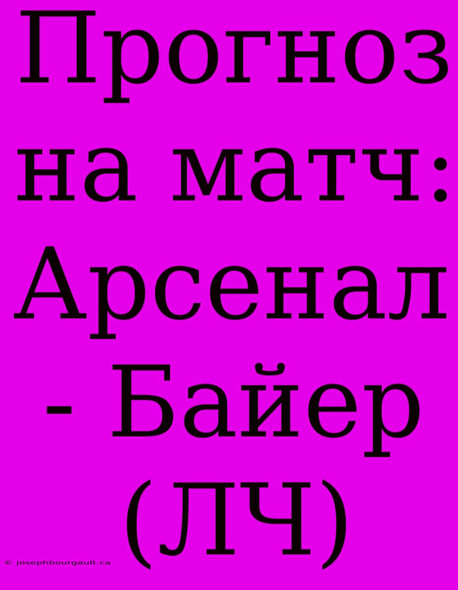 Прогноз На Матч: Арсенал - Байер (ЛЧ)