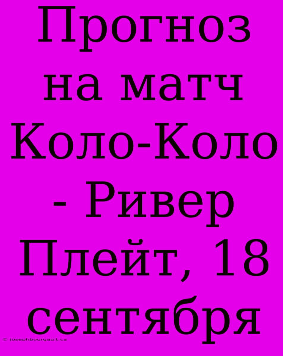 Прогноз На Матч Коло-Коло - Ривер Плейт, 18 Сентября