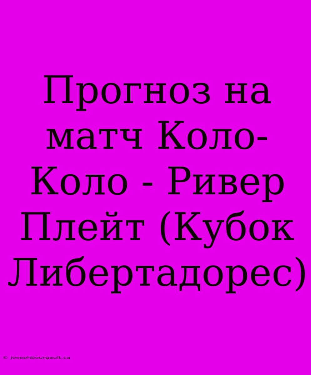 Прогноз На Матч Коло-Коло - Ривер Плейт (Кубок Либертадорес)