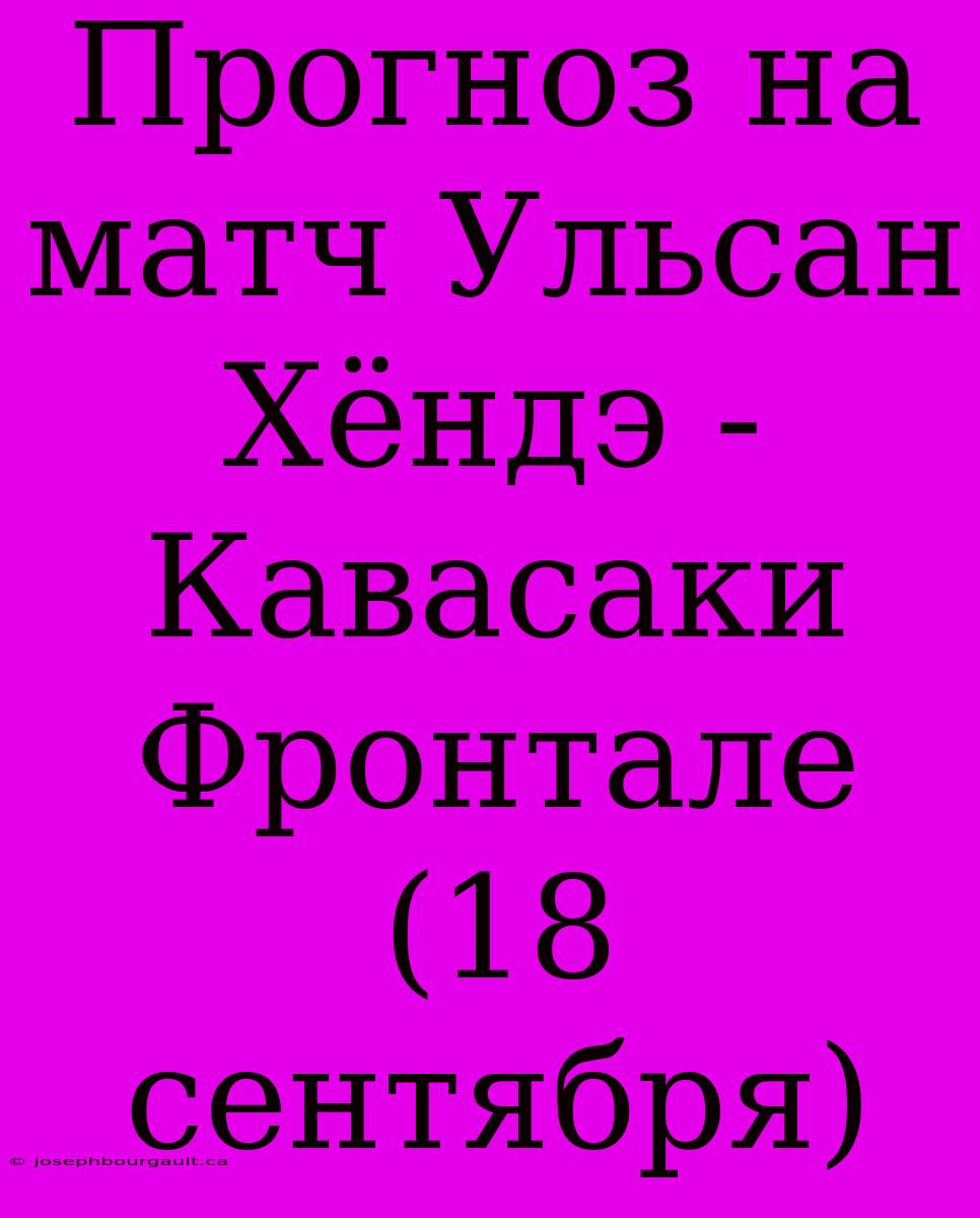 Прогноз На Матч Ульсан Хёндэ - Кавасаки Фронтале (18 Сентября)