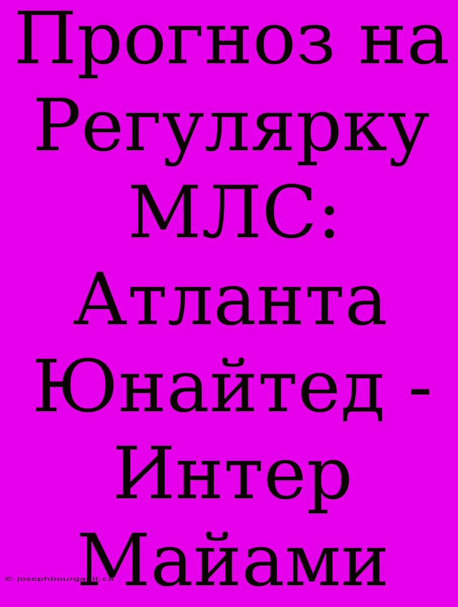 Прогноз На Регулярку МЛС: Атланта Юнайтед - Интер Майами