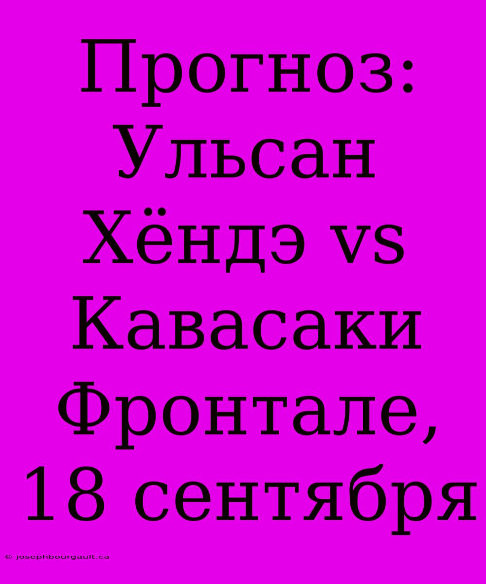 Прогноз: Ульсан Хёндэ Vs Кавасаки Фронтале, 18 Сентября