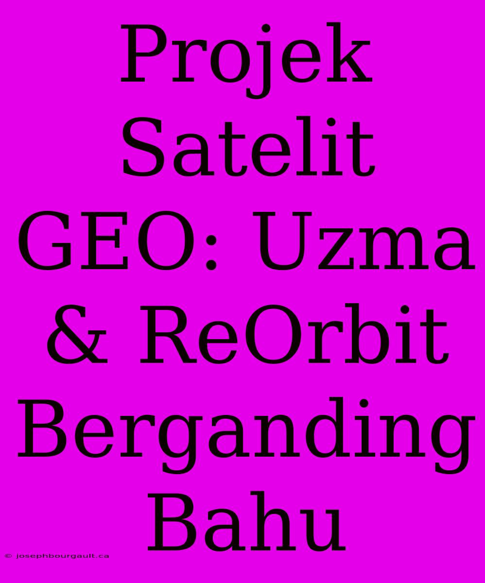 Projek Satelit GEO: Uzma & ReOrbit Berganding Bahu