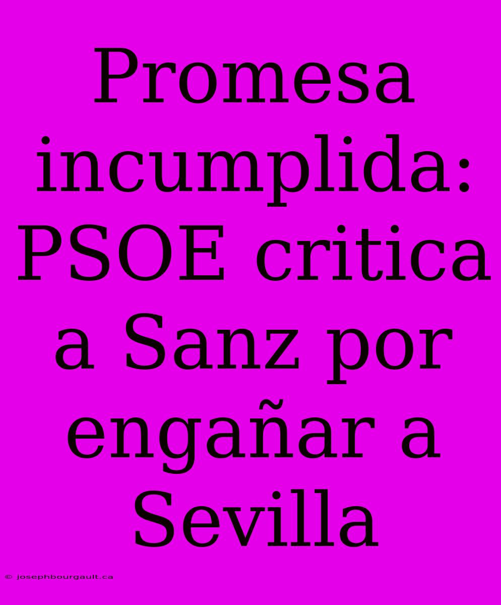 Promesa Incumplida: PSOE Critica A Sanz Por Engañar A Sevilla