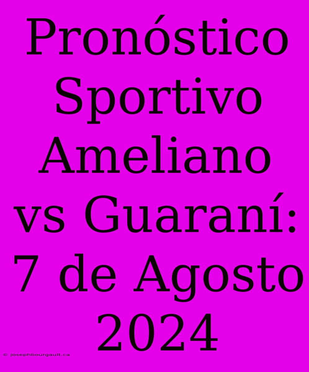 Pronóstico Sportivo Ameliano Vs Guaraní: 7 De Agosto 2024