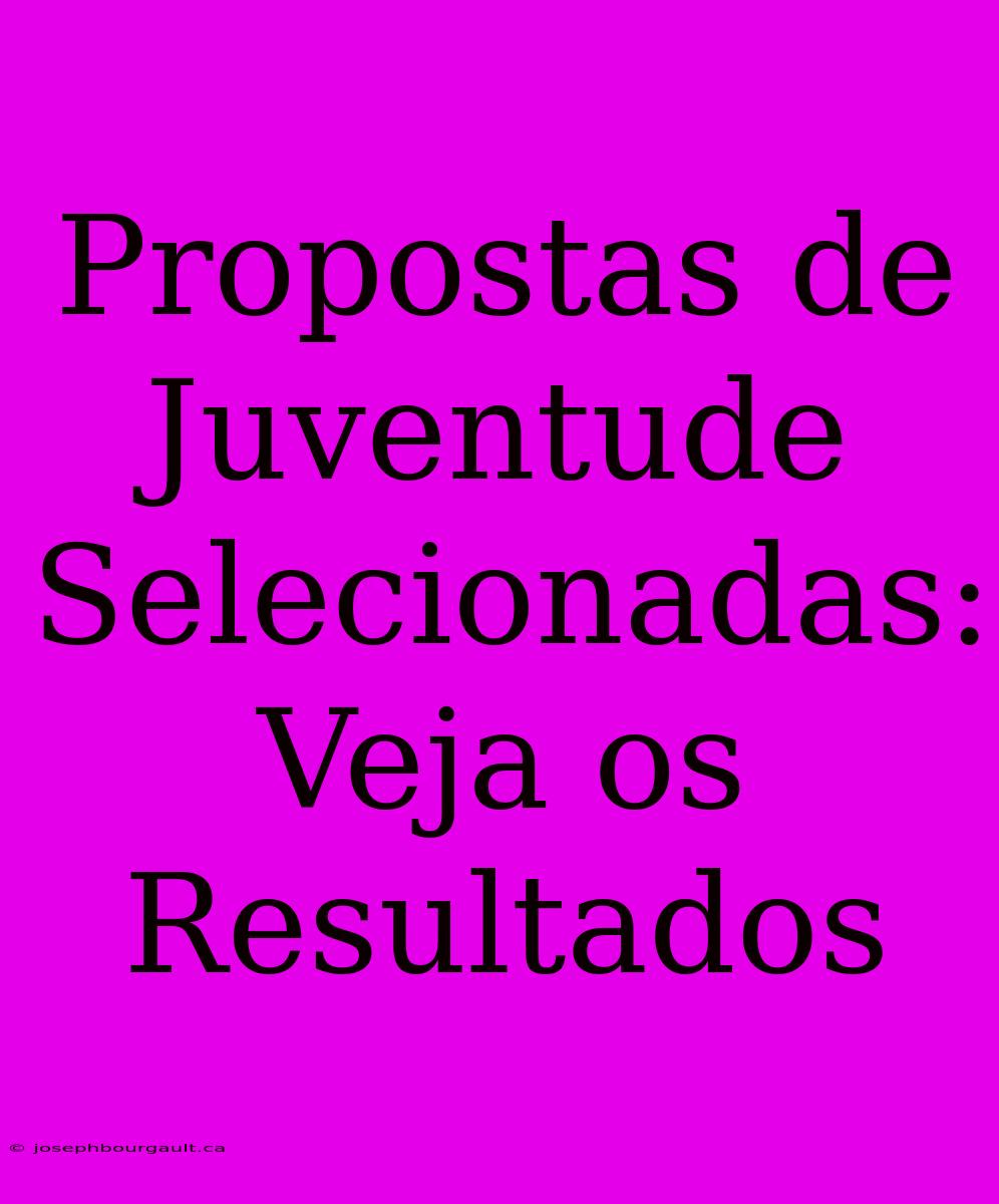 Propostas De Juventude Selecionadas: Veja Os Resultados