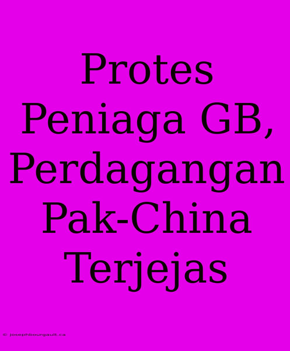 Protes Peniaga GB, Perdagangan Pak-China Terjejas