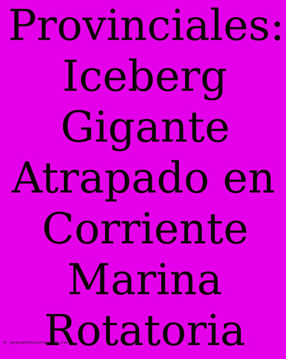 Provinciales: Iceberg Gigante Atrapado En Corriente Marina Rotatoria