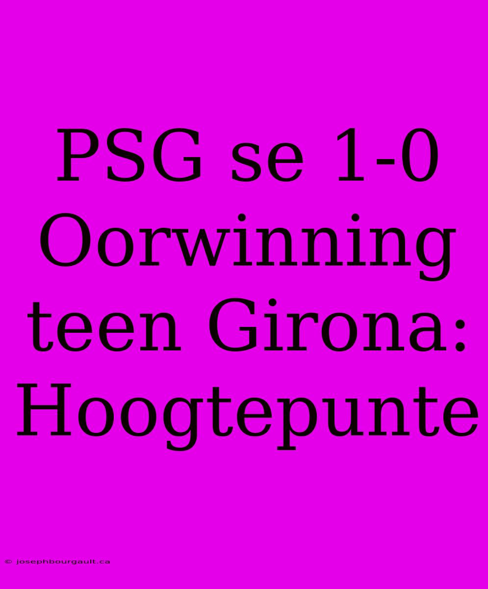 PSG Se 1-0 Oorwinning Teen Girona: Hoogtepunte