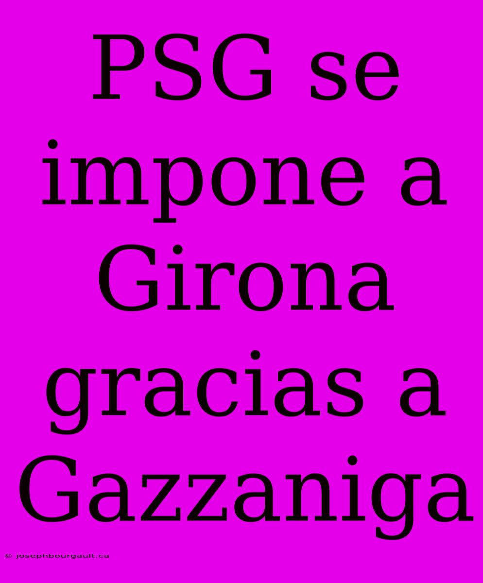 PSG Se Impone A Girona Gracias A Gazzaniga