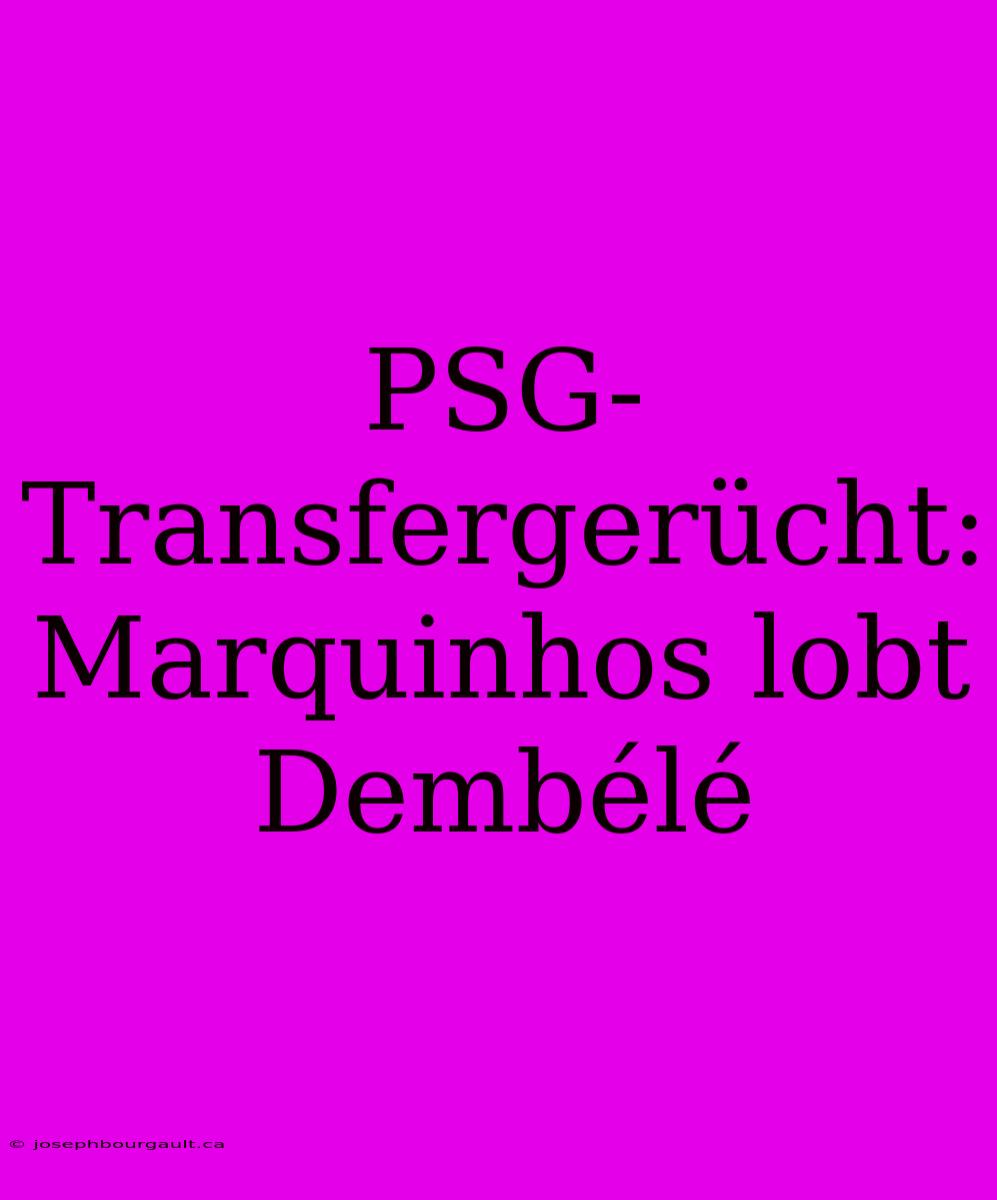 PSG-Transfergerücht: Marquinhos Lobt Dembélé