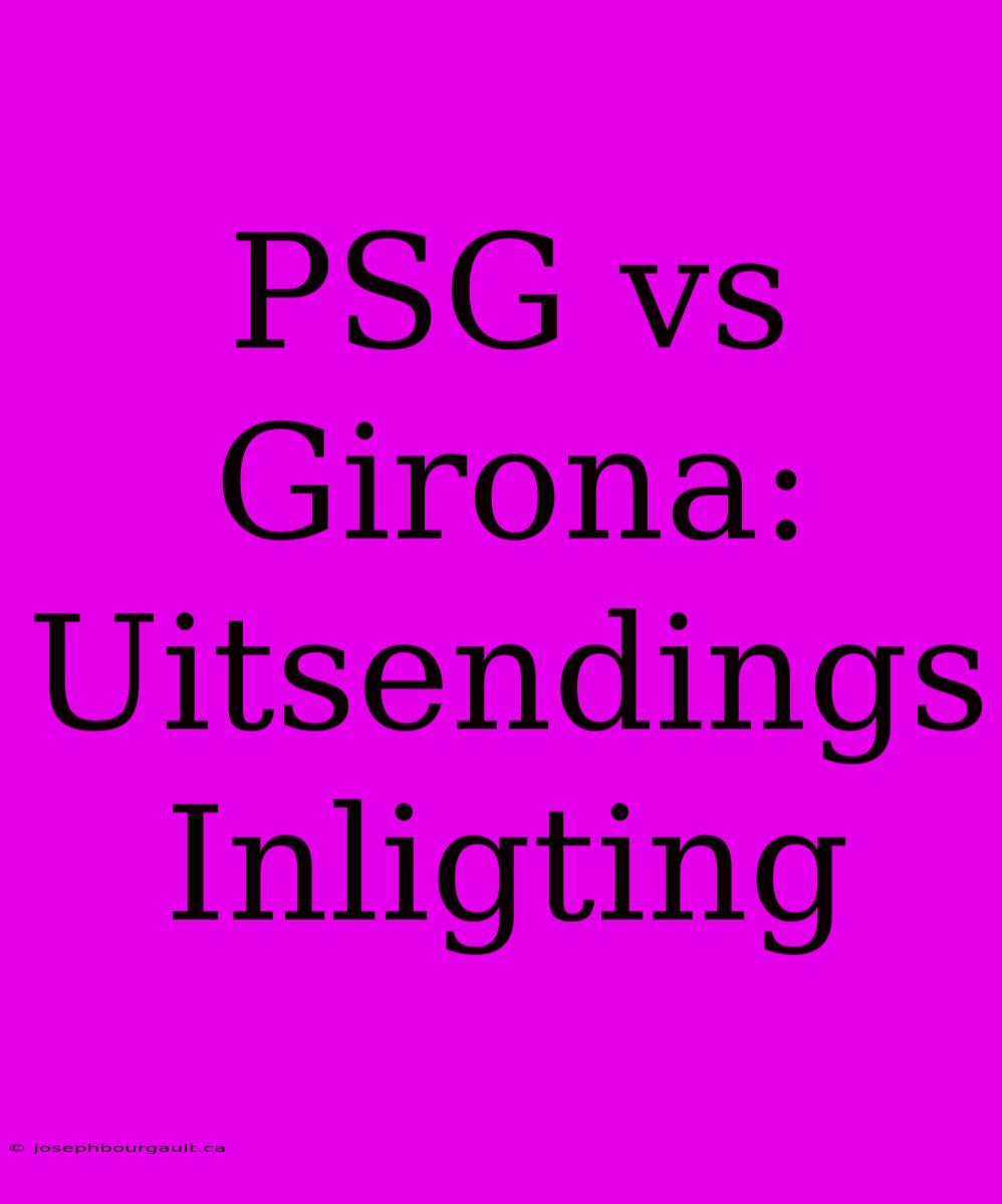 PSG Vs Girona: Uitsendings Inligting