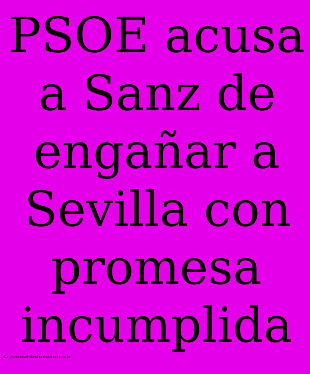 PSOE Acusa A Sanz De Engañar A Sevilla Con Promesa Incumplida