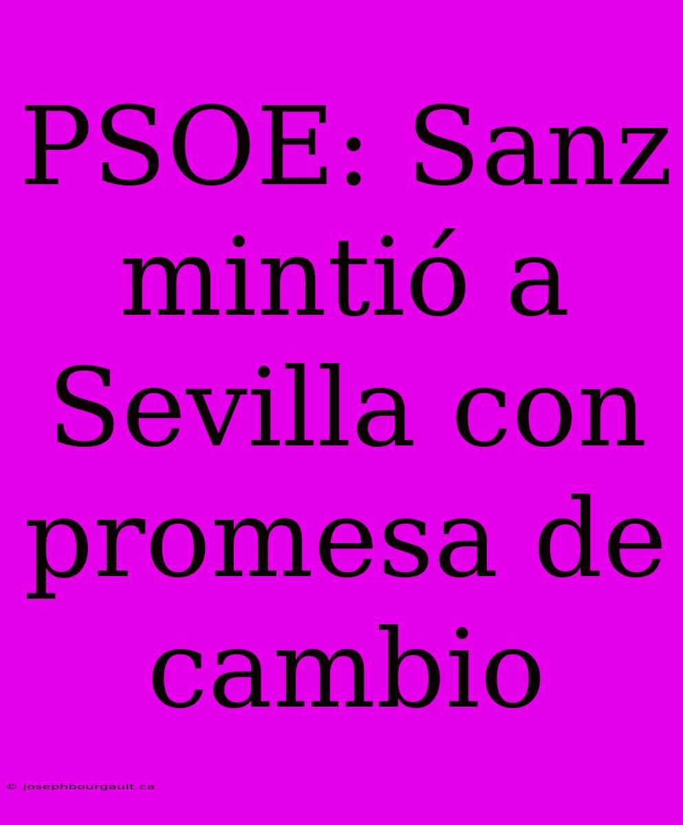 PSOE: Sanz Mintió A Sevilla Con Promesa De Cambio