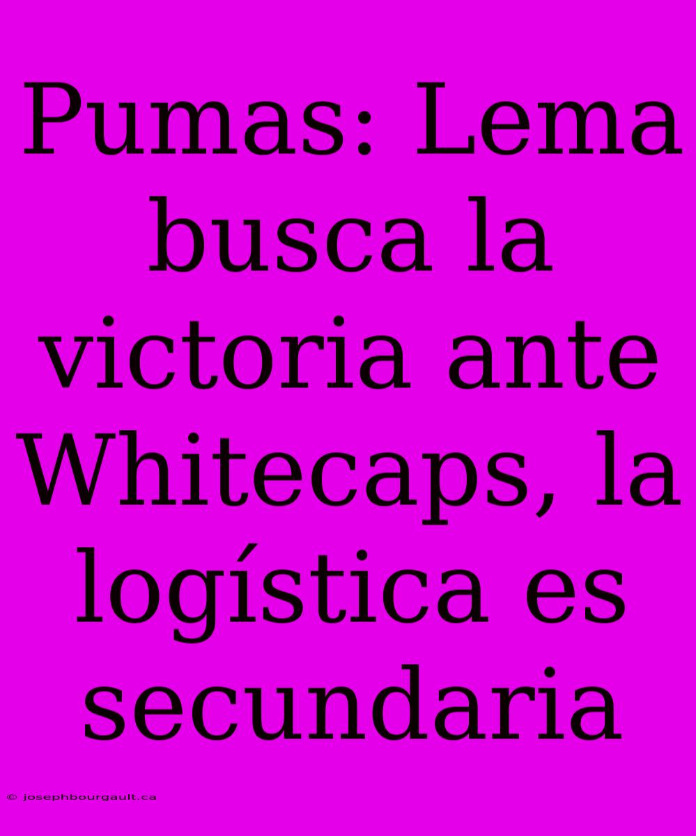 Pumas: Lema Busca La Victoria Ante Whitecaps, La Logística Es Secundaria